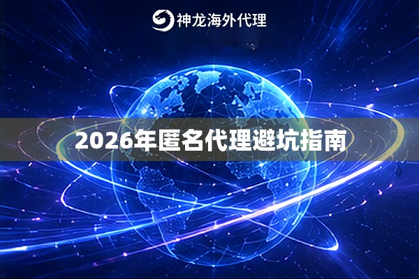2026年匿名代理避坑指南 2026年匿名代理避坑指南
