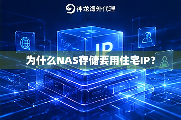 为什么NAS存储要用住宅IP? 为什么NAS存储要用住宅IP?