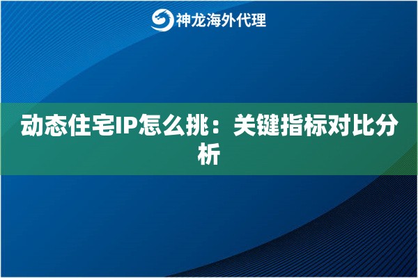 动态住宅IP怎么挑：关键指标对比分析