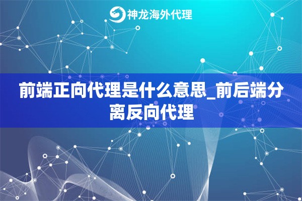 前端正向代理是什么意思_前后端分离反向代理