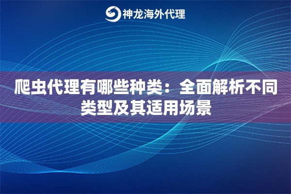 爬虫代理有哪些种类：全面解析不同类型及其适用场景