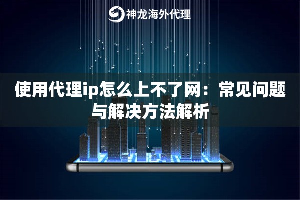 使用代理ip怎么上不了网：常见问题与解决方法解析