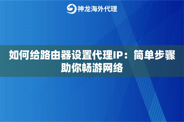 如何给路由器设置代理IP：简单步骤助你畅游网络