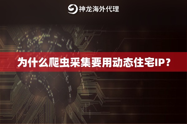 为什么爬虫采集要用动态住宅IP？