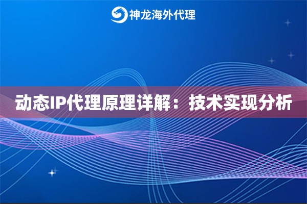 动态IP代理原理详解:技术实现分析 动态IP代理原理详解:技术实现分析