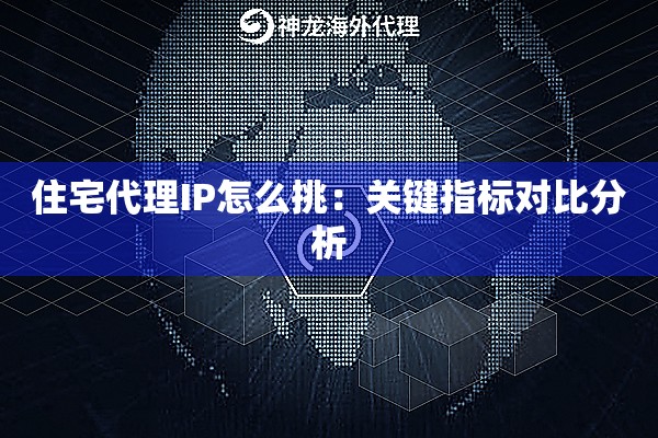 住宅代理IP怎么挑:关键指标对比分析 住宅代理IP怎么挑:关键指标对比分析