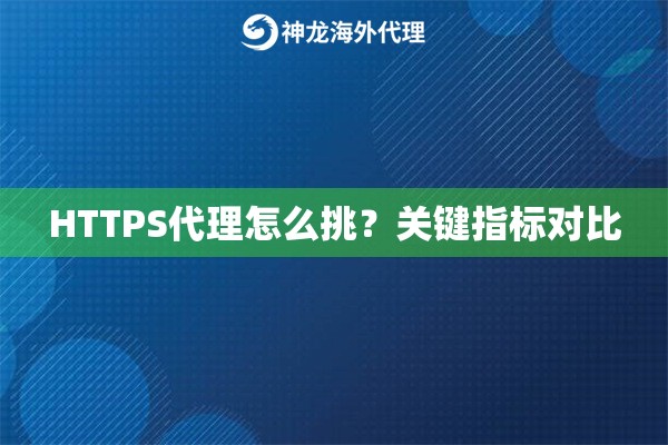 HTTPS代理怎么挑?关键指标对比 HTTPS代理怎么挑?关键指标对比