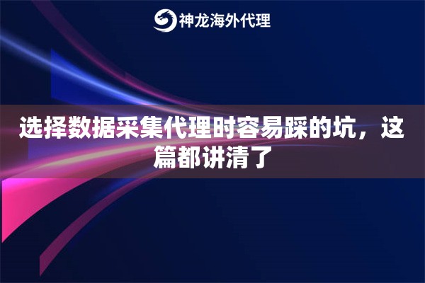 选择数据采集代理时容易踩的坑，这篇都讲清了