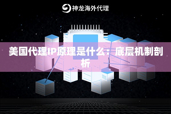 美国代理IP原理是什么:底层机制剖析 美国代理IP原理是什么:底层机制剖析