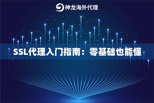 SSL代理入门指南:零基础也能懂 SSL代理入门指南:零基础也能懂