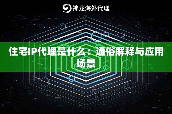 住宅IP代理是什么:通俗解释与应用场景 住宅IP代理是什么:通俗解释与应用场景