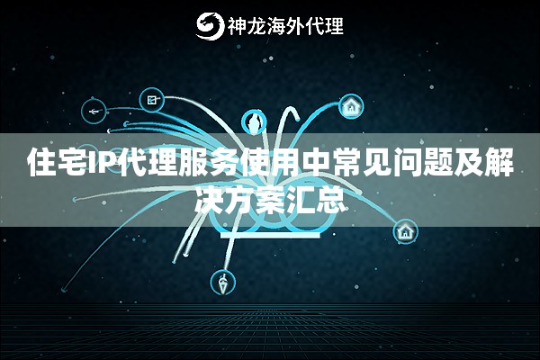 住宅IP代理服务使用中常见问题及解决方案汇总