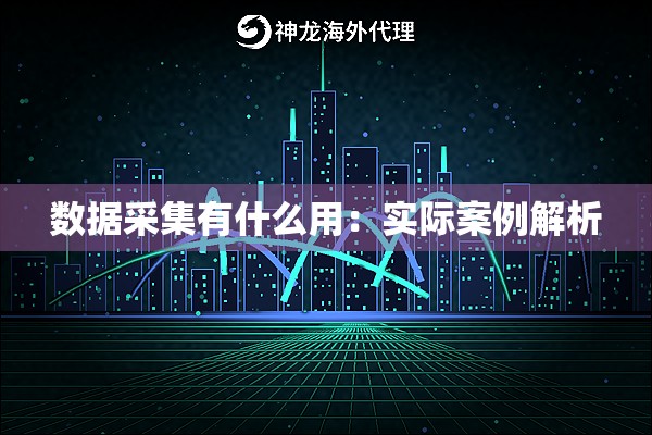 数据采集有什么用：实际案例解析