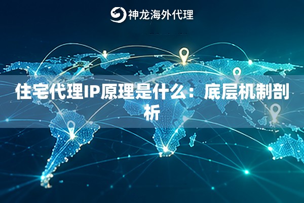 住宅代理IP原理是什么:底层机制剖析 住宅代理IP原理是什么:底层机制剖析