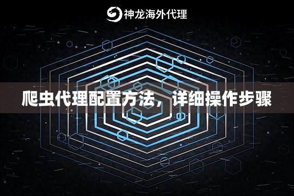 爬虫代理配置方法，详细操作步骤