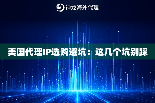 美国代理IP选购避坑:这几个坑别踩 美国代理IP选购避坑:这几个坑别踩