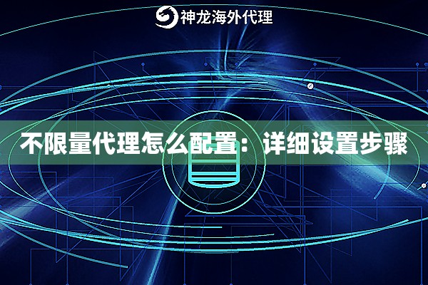 不限量代理怎么配置：详细设置步骤