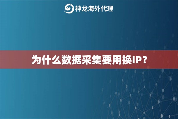 为什么数据采集要用换IP? 为什么数据采集要用换IP?