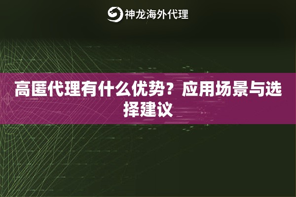 高匿代理有什么优势？应用场景与选择建议