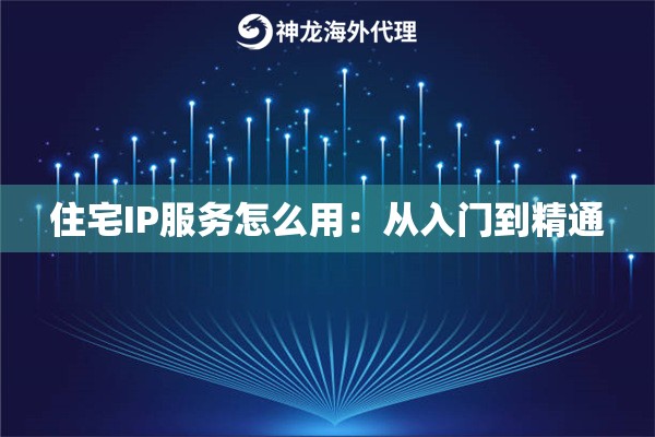 住宅IP服务怎么用：从入门到精通
