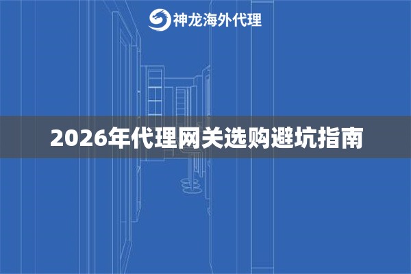 2026年代理网关选购避坑指南 2026年代理网关选购避坑指南