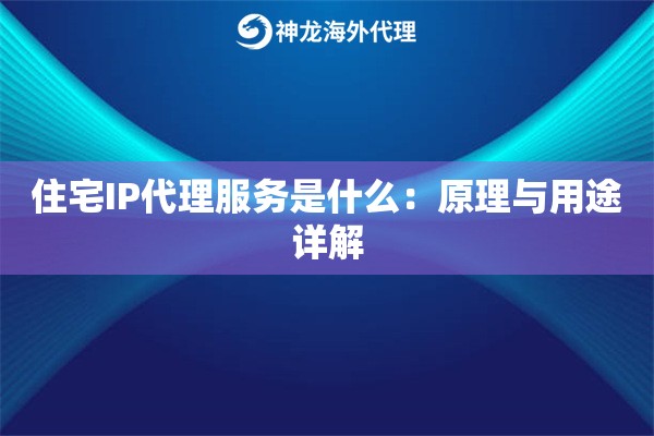 住宅IP代理服务是什么：原理与用途详解