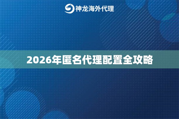2026年匿名代理配置全攻略