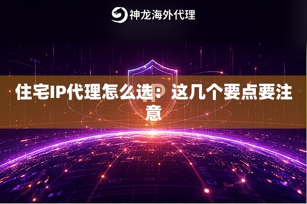 住宅IP代理怎么选：这几个要点要注意