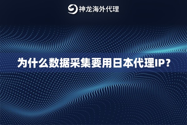 为什么数据采集要用日本代理IP? 为什么数据采集要用日本代理IP?