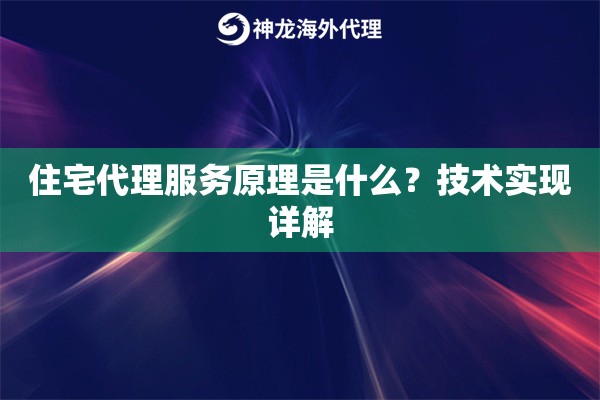 住宅代理服务原理是什么?技术实现详解 住宅代理服务原理是什么?技术实现详解