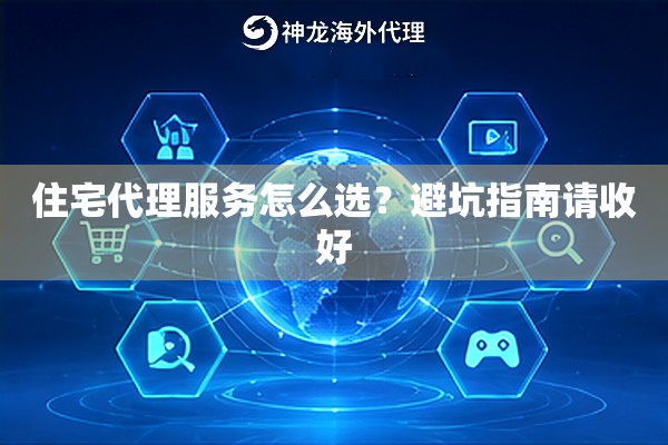 住宅代理服务怎么选?避坑指南请收好 住宅代理服务怎么选?避坑指南请收好