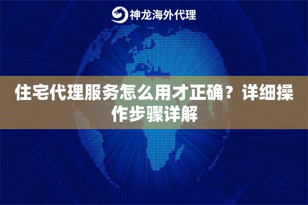 住宅代理服务怎么用才正确?详细操作步骤详解 住宅代理服务怎么用才正确?详细操作步骤详解