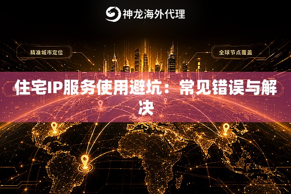 住宅IP服务使用避坑:常见错误与解决 住宅IP服务使用避坑:常见错误与解决