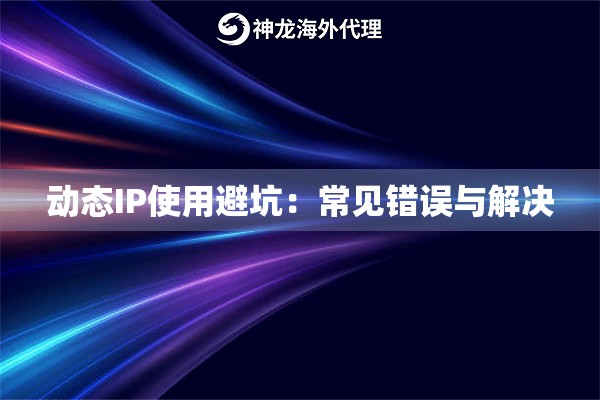 动态IP使用避坑：常见错误与解决