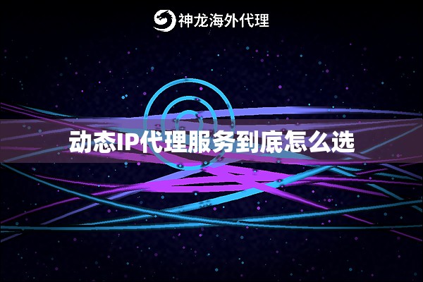 动态IP代理服务到底怎么选