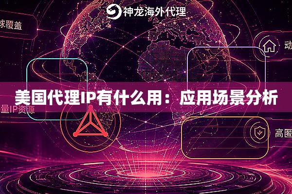 美国代理IP有什么用:应用场景分析 美国代理IP有什么用:应用场景分析