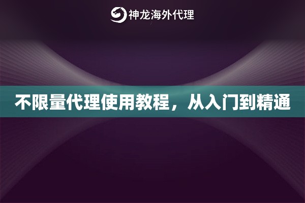 不限量代理使用教程，从入门到精通