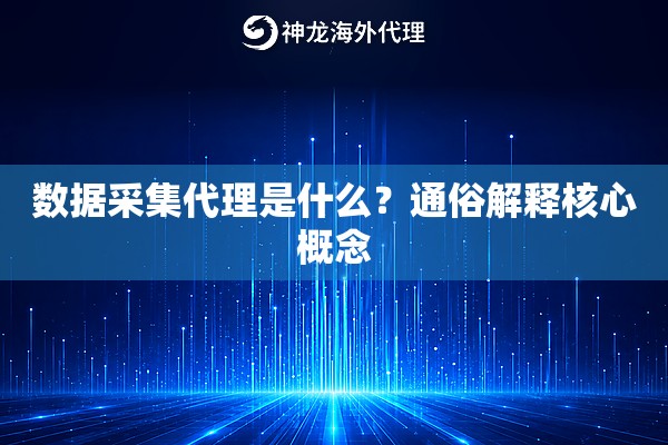 数据采集代理是什么？通俗解释核心概念