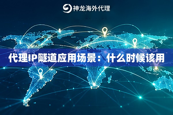 代理IP隧道应用场景：什么时候该用