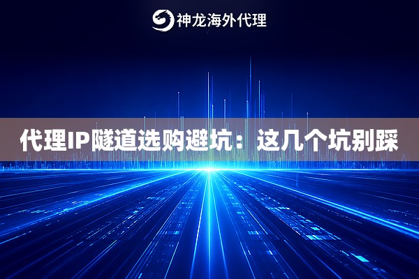 代理IP隧道选购避坑：这几个坑别踩