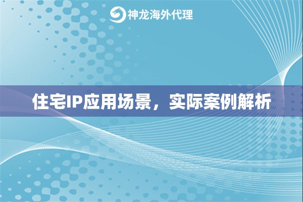 住宅IP应用场景,实际案例解析 住宅IP应用场景,实际案例解析
