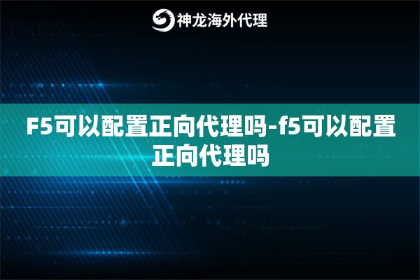 F5可以配置正向代理吗-f5可以配置正向代理吗