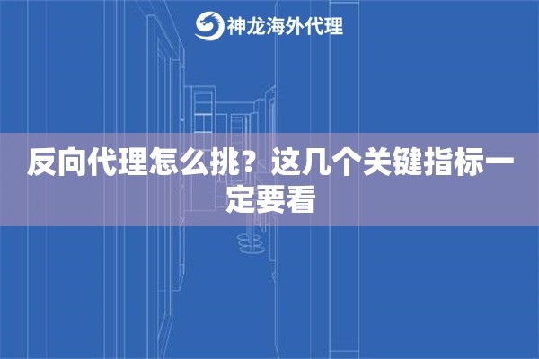 反向代理怎么挑?这几个关键指标一定要看 反向代理怎么挑?这几个关键指标一定要看