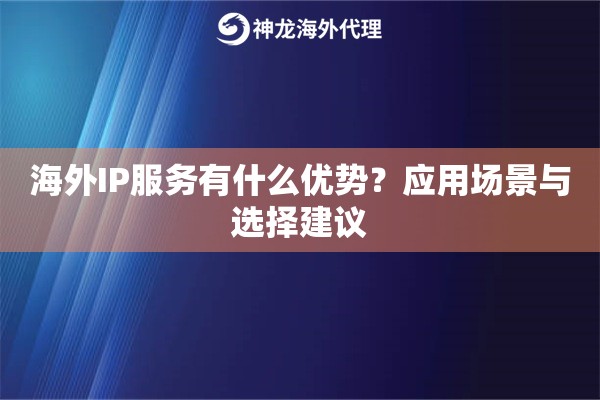 海外IP服务有什么优势?应用场景与选择建议 海外IP服务有什么优势?应用场景与选择建议