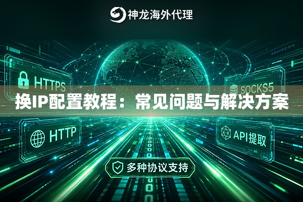 换IP配置教程:常见问题与解决方案 换IP配置教程:常见问题与解决方案