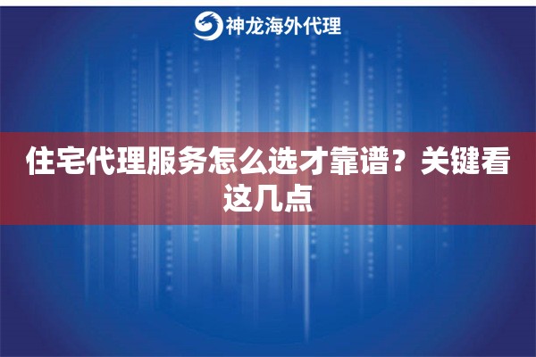 住宅代理服务怎么选才靠谱？关键看这几点