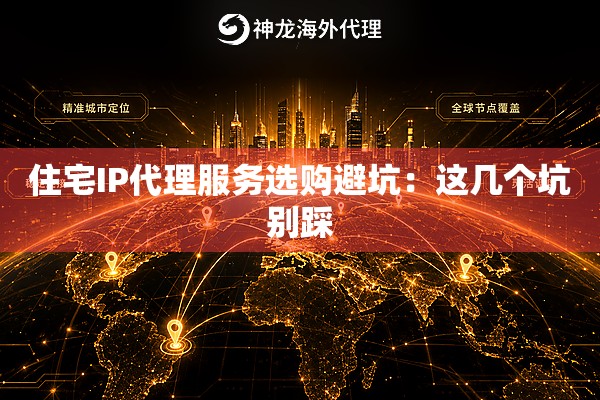 住宅IP代理服务选购避坑:这几个坑别踩 住宅IP代理服务选购避坑:这几个坑别踩