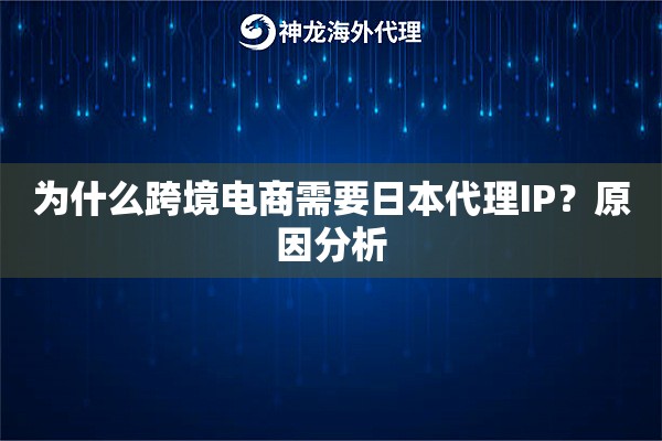为什么跨境电商需要日本代理IP?原因分析 为什么跨境电商需要日本代理IP?原因分析