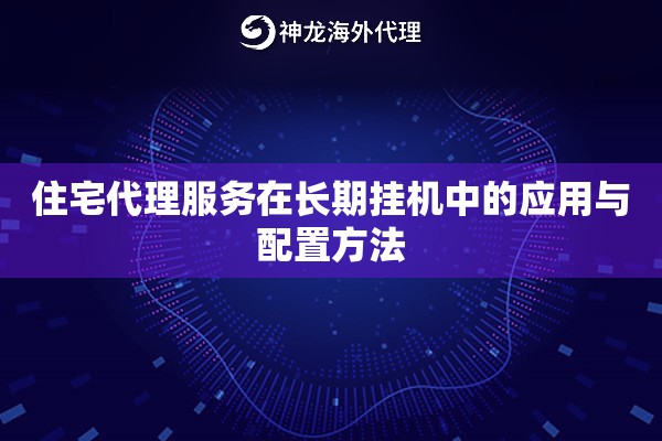 住宅代理服务在长期挂机中的应用与配置方法