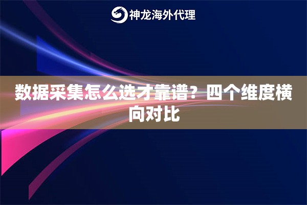 数据采集怎么选才靠谱？四个维度横向对比